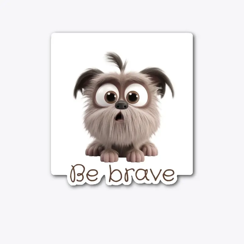 This little dog reminds you to BE BRAVE